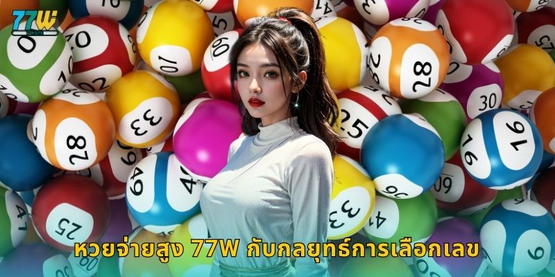หวยจ่ายสูง – โอกาสผลตอบแทนคุ้มค่าที่สุดที่ 77w 3 หวยจ่ายสูง 77w กับกลยุทธ์การเลือกเลข